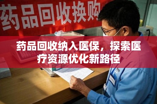 菏泽药品回收纳入医保，探索医疗资源优化新路径