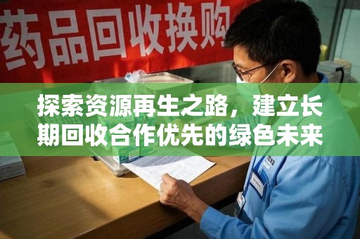 菏泽探索资源再生之路，建立长期回收合作优先的绿色未来
