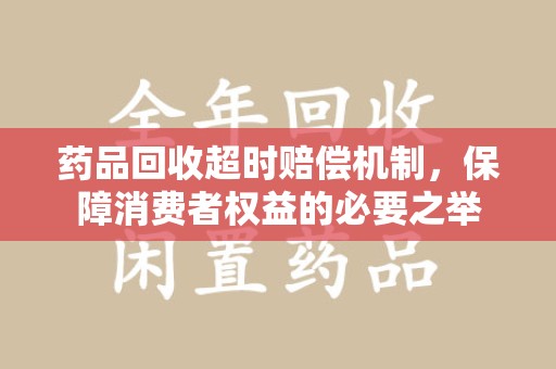 菏泽药品回收超时赔偿机制，保障消费者权益的必要之举