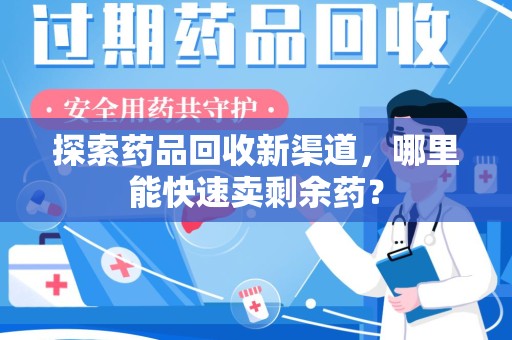 菏泽探索药品回收新渠道，哪里能快速卖剩余药？