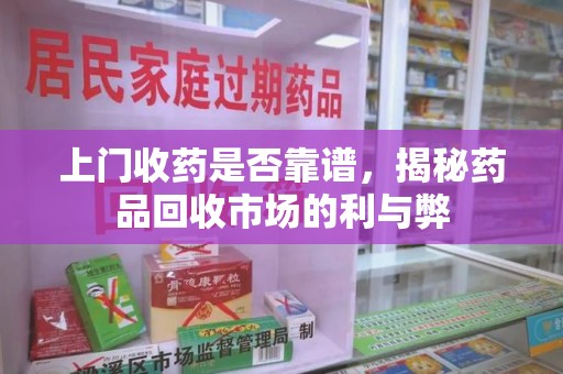 菏泽上门收药是否靠谱，揭秘药品回收市场的利与弊