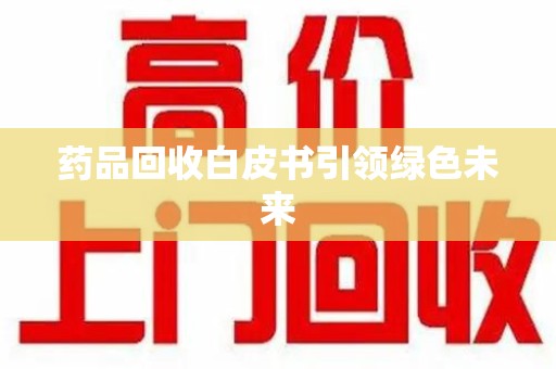 菏泽药品回收白皮书引领绿色未来