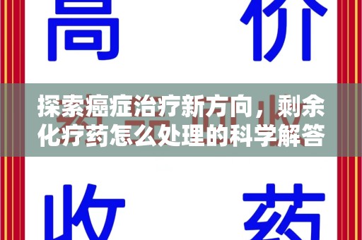菏泽探索癌症治疗新方向，剩余化疗药怎么处理的科学解答