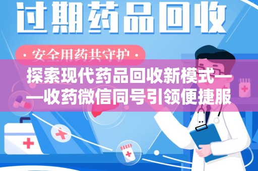 菏泽探索现代药品回收新模式——收药微信同号引领便捷服务
