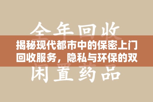 菏泽揭秘现代都市中的保密上门回收服务，隐私与环保的双赢选择