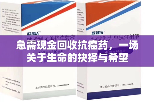 菏泽急需现金回收抗癌药，一场关于生命的抉择与希望