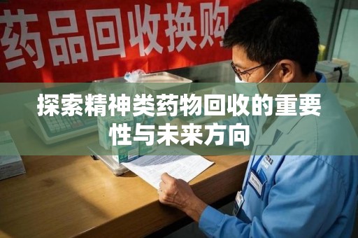 菏泽探索精神类药物回收的重要性与未来方向