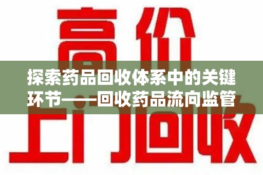 菏泽探索药品回收体系中的关键环节——回收药品流向监管的重要性