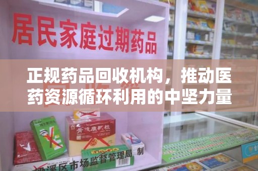 菏泽正规药品回收机构，推动医药资源循环利用的中坚力量