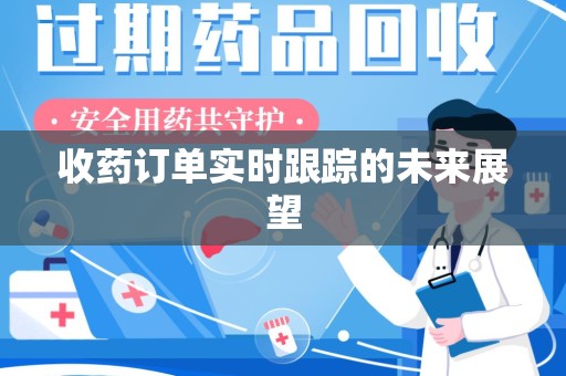 菏泽收药订单实时跟踪的未来展望
