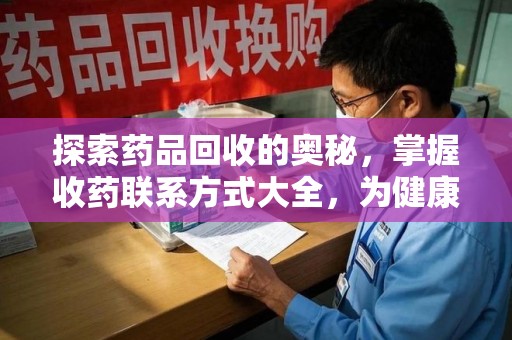 菏泽探索药品回收的奥秘，掌握收药联系方式大全，为健康护航