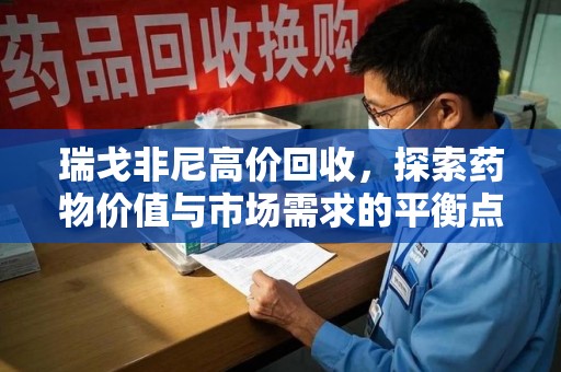 菏泽瑞戈非尼高价回收，探索药物价值与市场需求的平衡点