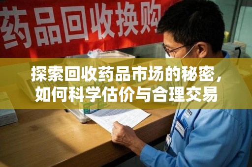 菏泽探索回收药品市场的秘密，如何科学估价与合理交易