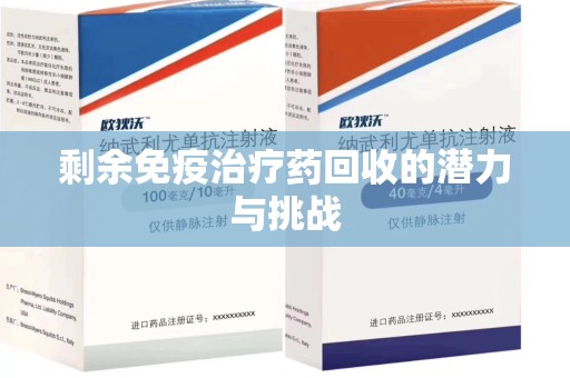 菏泽剩余免疫治疗药回收的潜力与挑战