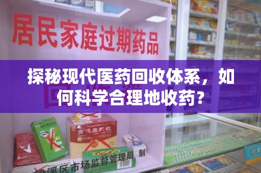 菏泽探秘现代医药回收体系，如何科学合理地收药？