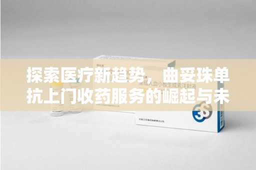 菏泽探索医疗新趋势，曲妥珠单抗上门收药服务的崛起与未来