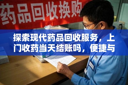菏泽探索现代药品回收服务，上门收药当天结账吗，便捷与信任并存