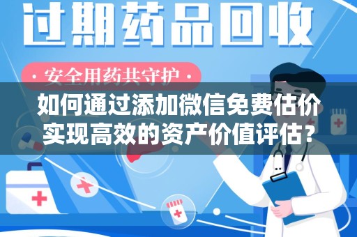 菏泽如何通过添加微信免费估价实现高效的资产价值评估？