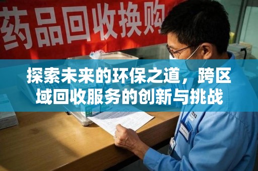 菏泽探索未来的环保之道，跨区域回收服务的创新与挑战