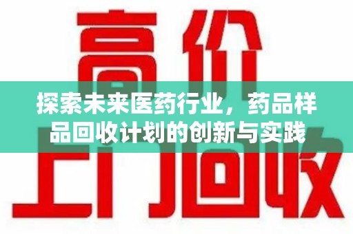 菏泽探索未来医药行业，药品样品回收计划的创新与实践