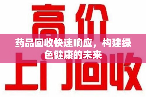 菏泽药品回收快速响应，构建绿色健康的未来
