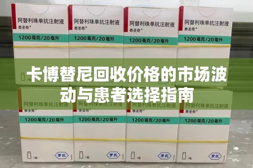 菏泽卡博替尼回收价格的市场波动与患者选择指南
