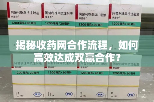 菏泽揭秘收药网合作流程，如何高效达成双赢合作？