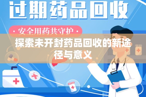 菏泽探索未开封药品回收的新途径与意义