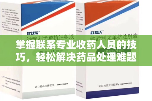 菏泽掌握联系专业收药人员的技巧，轻松解决药品处理难题