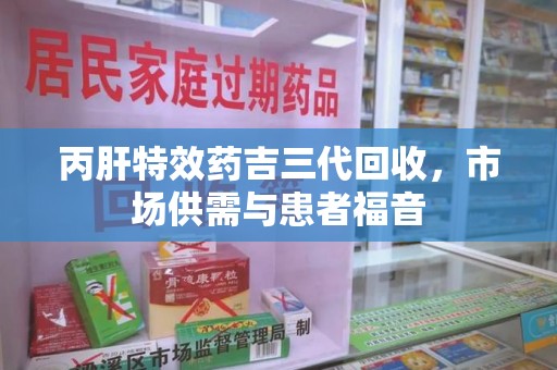 菏泽丙肝特效药吉三代回收，市场供需与患者福音