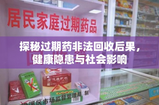 菏泽探秘过期药非法回收后果，健康隐患与社会影响