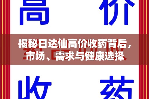 菏泽揭秘日达仙高价收药背后，市场、需求与健康选择