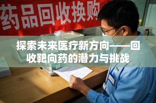 菏泽探索未来医疗新方向——回收靶向药的潜力与挑战