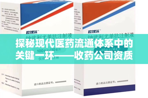 菏泽探秘现代医药流通体系中的关键一环——收药公司资质查询与规范管理
