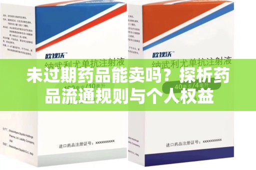菏泽未过期药品能卖吗？探析药品流通规则与个人权益