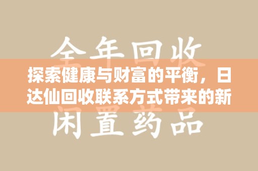 菏泽探索健康与财富的平衡，日达仙回收联系方式带来的新机遇
