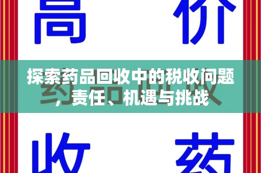 菏泽探索药品回收中的税收问题，责任、机遇与挑战