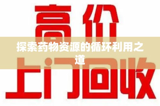 菏泽探索药物资源的循环利用之道