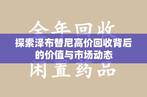 菏泽探索泽布替尼高价回收背后的价值与市场动态