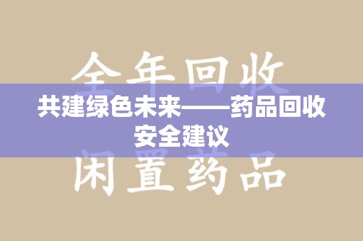 菏泽共建绿色未来——药品回收安全建议