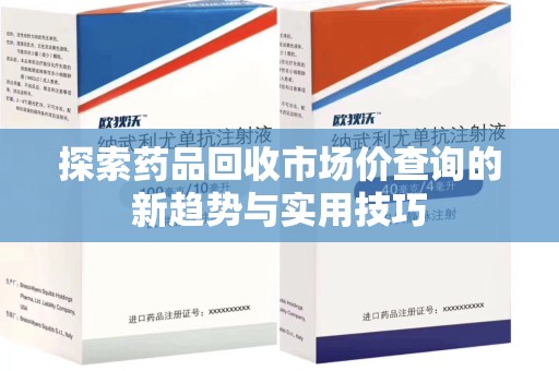 菏泽探索药品回收市场价查询的新趋势与实用技巧