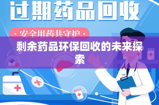 菏泽剩余药品环保回收的未来探索