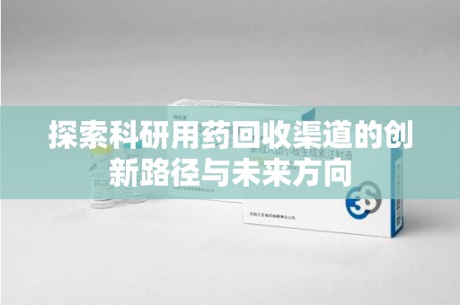 菏泽探索科研用药回收渠道的创新路径与未来方向