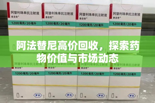 菏泽阿法替尼高价回收，探索药物价值与市场动态