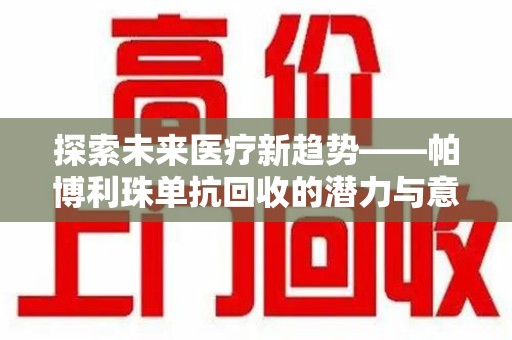 菏泽探索未来医疗新趋势——帕博利珠单抗回收的潜力与意义