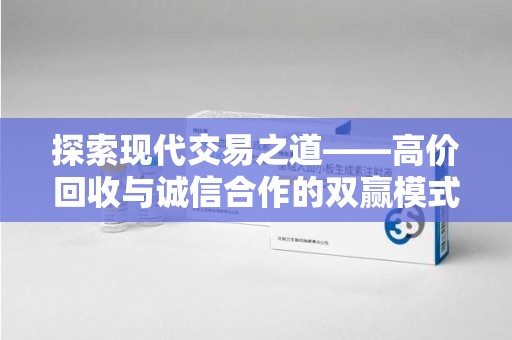 菏泽探索现代交易之道——高价回收与诚信合作的双赢模式
