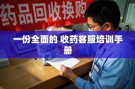 菏泽一份全面的 收药客服培训手册