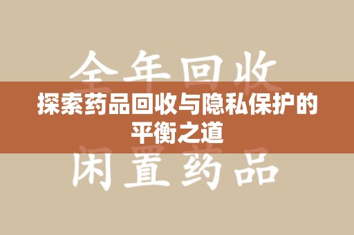 菏泽探索药品回收与隐私保护的平衡之道