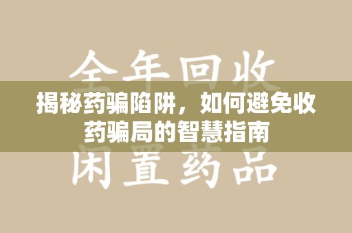 菏泽揭秘药骗陷阱，如何避免收药骗局的智慧指南