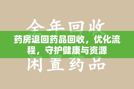 菏泽药房退回药品回收，优化流程，守护健康与资源